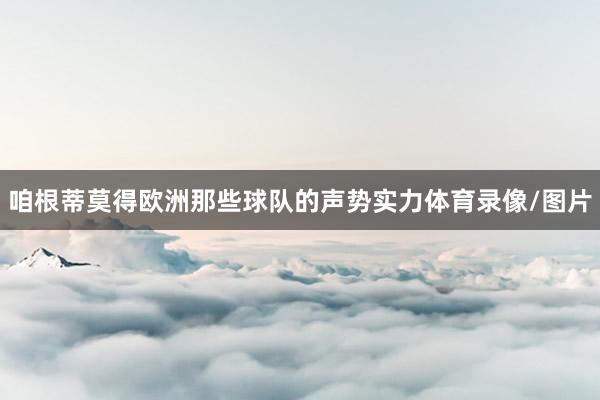 咱根蒂莫得欧洲那些球队的声势实力体育录像/图片