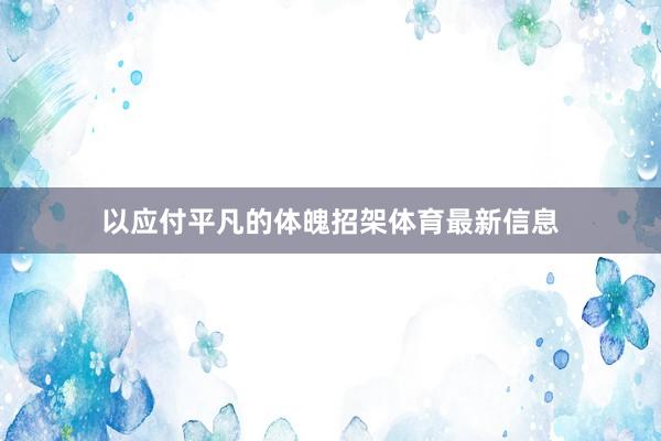 以应付平凡的体魄招架体育最新信息