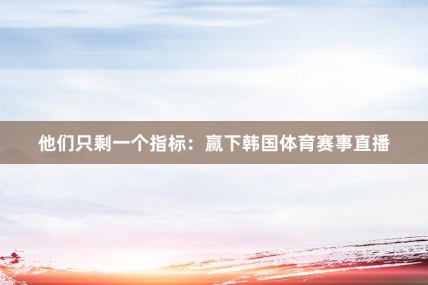 他们只剩一个指标：赢下韩国体育赛事直播