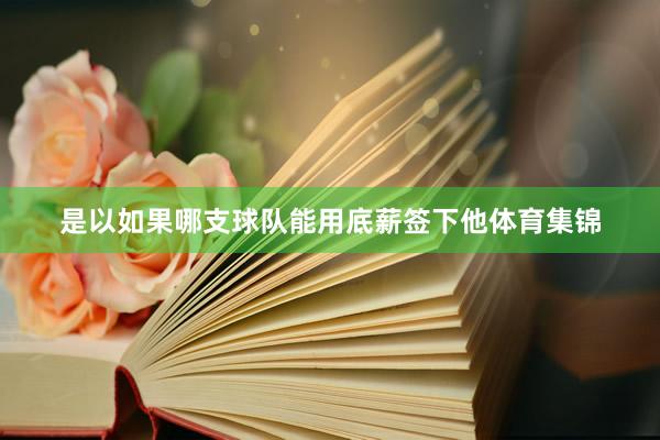 是以如果哪支球队能用底薪签下他体育集锦