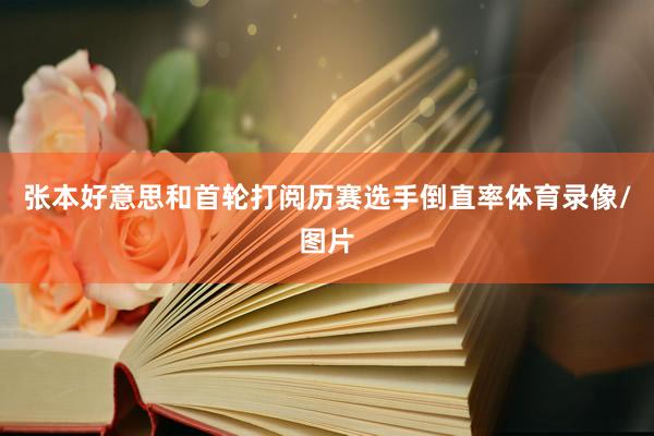 张本好意思和首轮打阅历赛选手倒直率体育录像/图片