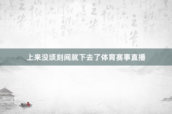 上来没顷刻间就下去了体育赛事直播