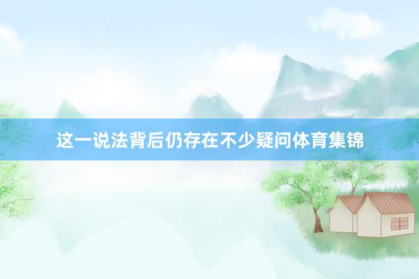 这一说法背后仍存在不少疑问体育集锦
