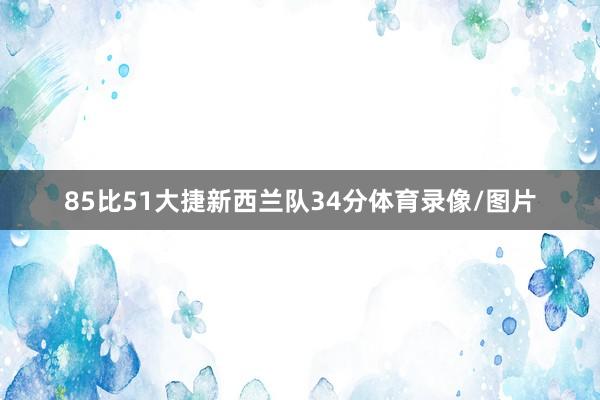 85比51大捷新西兰队34分体育录像/图片