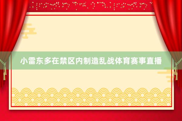 小雷东多在禁区内制造乱战体育赛事直播