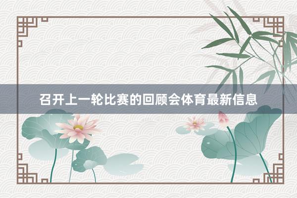 召开上一轮比赛的回顾会体育最新信息