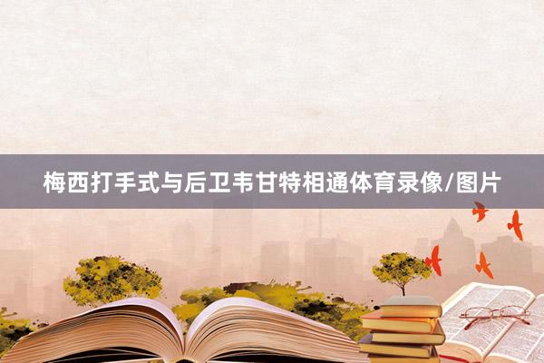 梅西打手式与后卫韦甘特相通体育录像/图片
