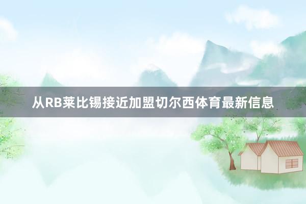 从RB莱比锡接近加盟切尔西体育最新信息