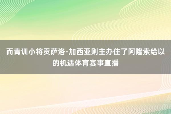 而青训小将贡萨洛-加西亚则主办住了阿隆索给以的机遇体育赛事直播