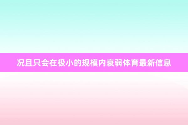 况且只会在极小的规模内衰弱体育最新信息