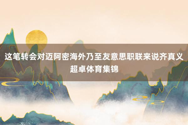 这笔转会对迈阿密海外乃至友意思职联来说齐真义超卓体育集锦
