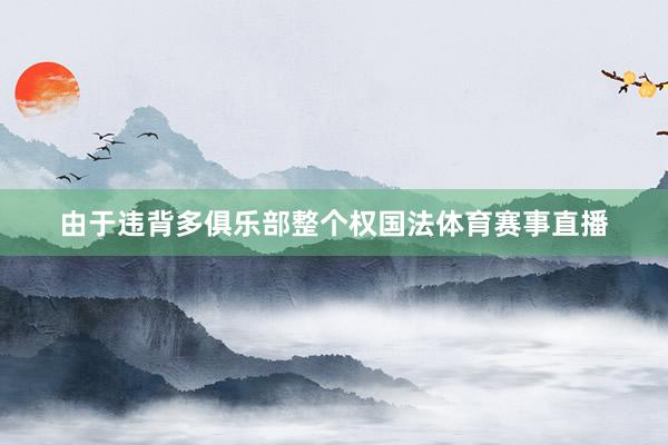 由于违背多俱乐部整个权国法体育赛事直播