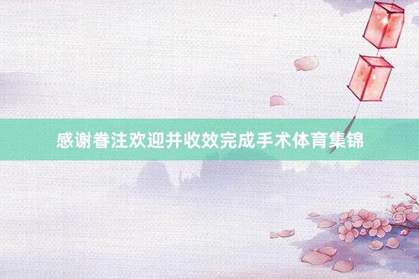 感谢眷注欢迎并收效完成手术体育集锦