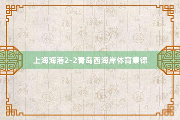 上海海港2-2青岛西海岸体育集锦