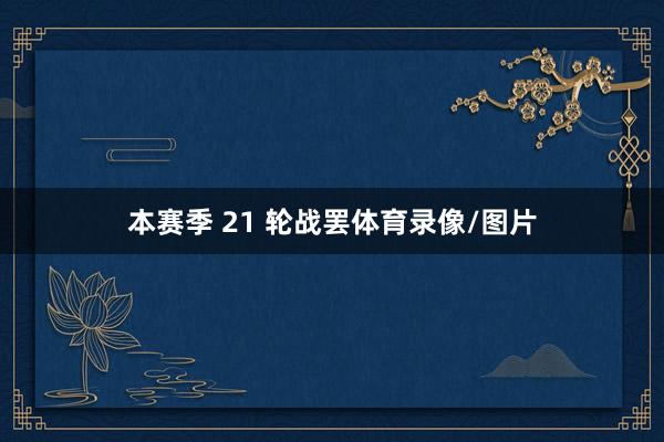 本赛季 21 轮战罢体育录像/图片