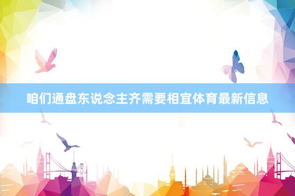 咱们通盘东说念主齐需要相宜体育最新信息