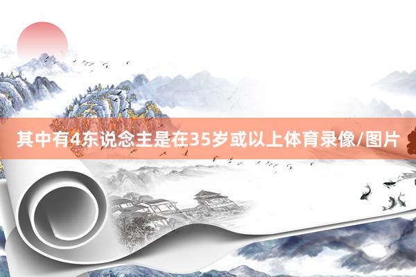 其中有4东说念主是在35岁或以上体育录像/图片