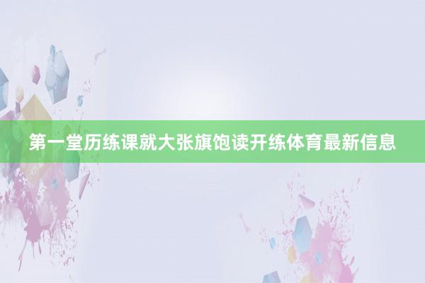第一堂历练课就大张旗饱读开练体育最新信息