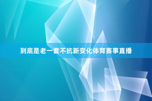 到底是老一套不抗新变化体育赛事直播