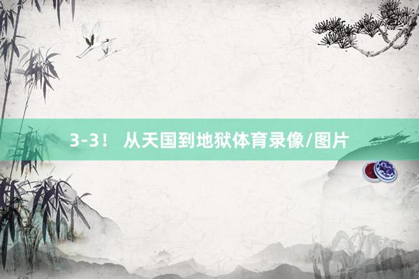 3-3！ 从天国到地狱体育录像/图片