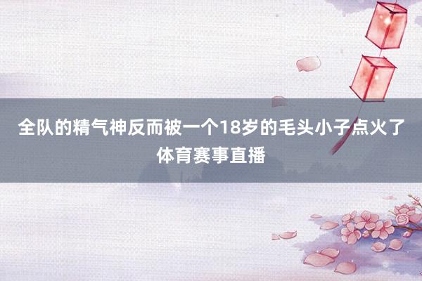 全队的精气神反而被一个18岁的毛头小子点火了体育赛事直播