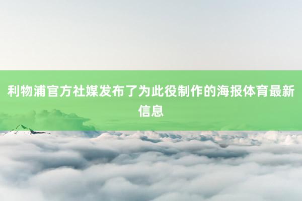 利物浦官方社媒发布了为此役制作的海报体育最新信息