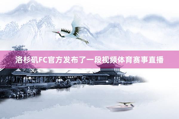 洛杉矶FC官方发布了一段视频体育赛事直播
