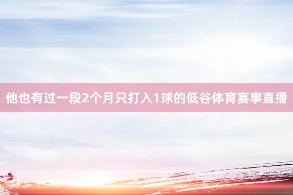 他也有过一段2个月只打入1球的低谷体育赛事直播