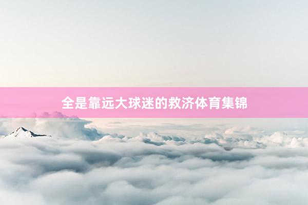 全是靠远大球迷的救济体育集锦