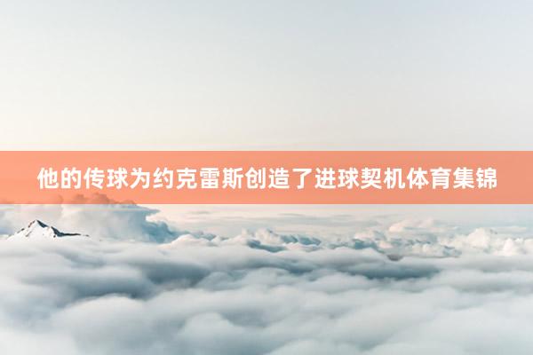 他的传球为约克雷斯创造了进球契机体育集锦