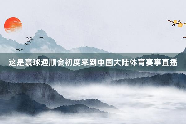 这是寰球通顺会初度来到中国大陆体育赛事直播