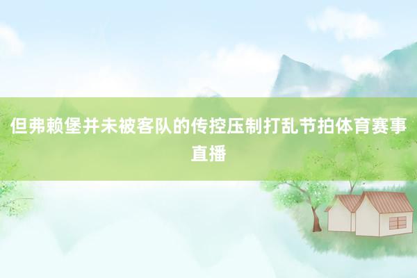 但弗赖堡并未被客队的传控压制打乱节拍体育赛事直播