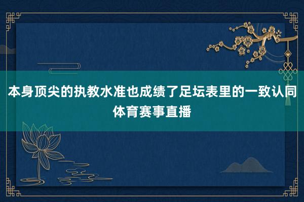 本身顶尖的执教水准也成绩了足坛表里的一致认同体育赛事直播