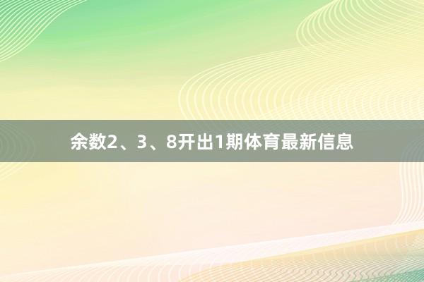 余数2、3、8开出1期体育最新信息