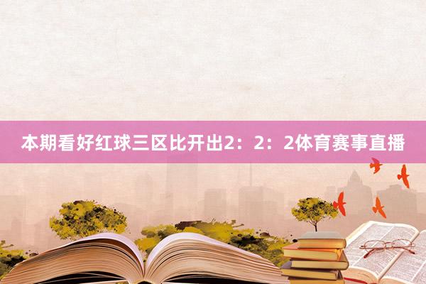 本期看好红球三区比开出2：2：2体育赛事直播
