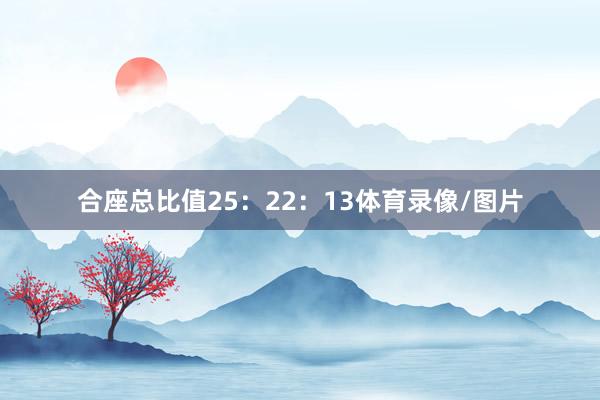合座总比值25：22：13体育录像/图片
