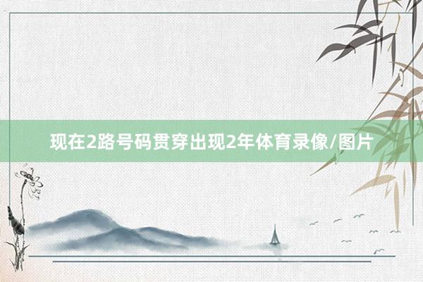 现在2路号码贯穿出现2年体育录像/图片