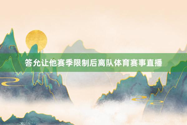 答允让他赛季限制后离队体育赛事直播