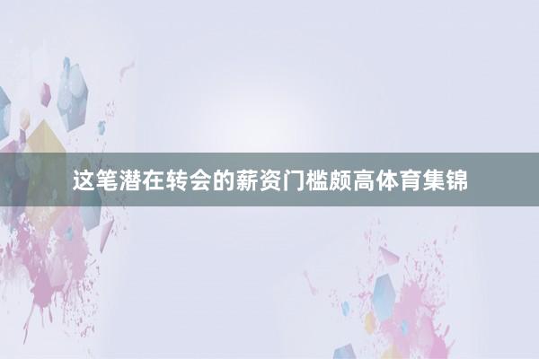 这笔潜在转会的薪资门槛颇高体育集锦