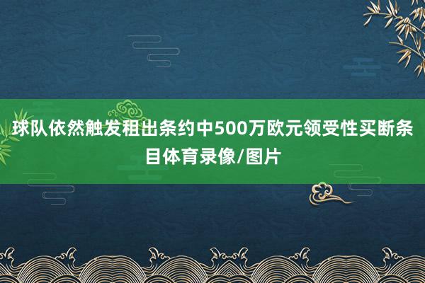 球队依然触发租出条约中500万欧元领受性买断条目体育录像/图片