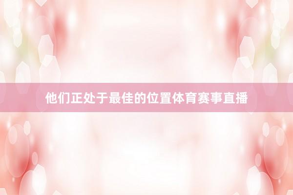 他们正处于最佳的位置体育赛事直播