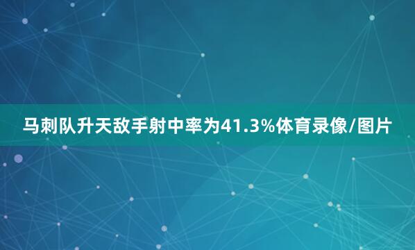 马刺队升天敌手射中率为41.3%体育录像/图片