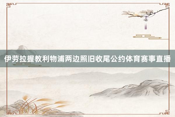 伊劳拉握教利物浦两边照旧收尾公约体育赛事直播