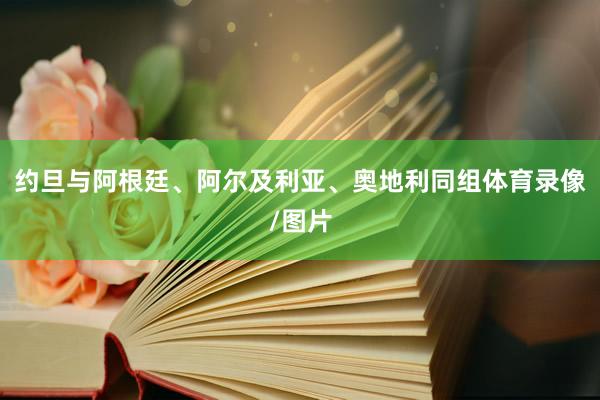 约旦与阿根廷、阿尔及利亚、奥地利同组体育录像/图片