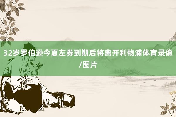 32岁罗伯逊今夏左券到期后将离开利物浦体育录像/图片