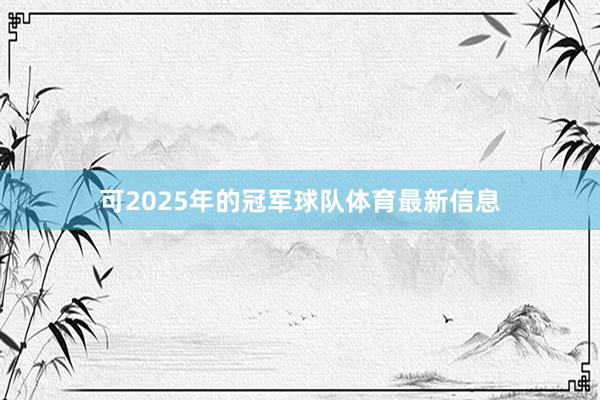 可2025年的冠军球队体育最新信息