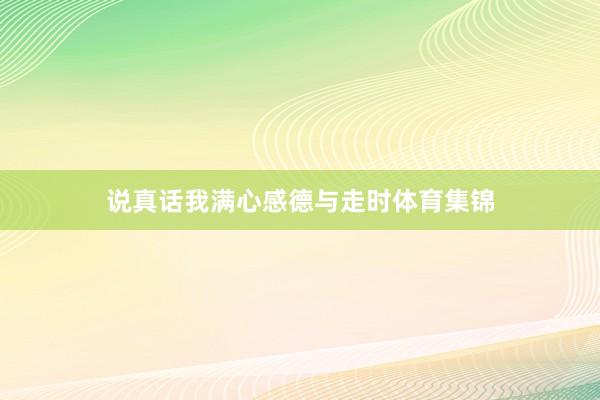 说真话我满心感德与走时体育集锦
