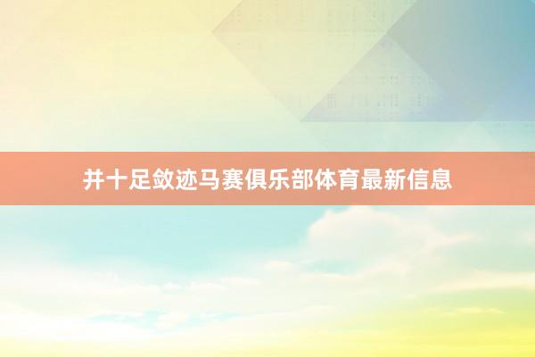 并十足敛迹马赛俱乐部体育最新信息