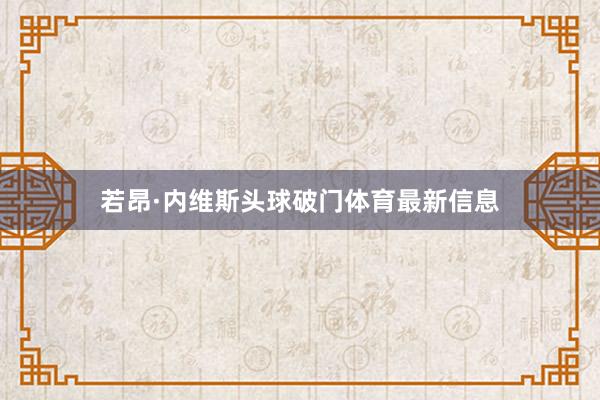 若昂·内维斯头球破门体育最新信息