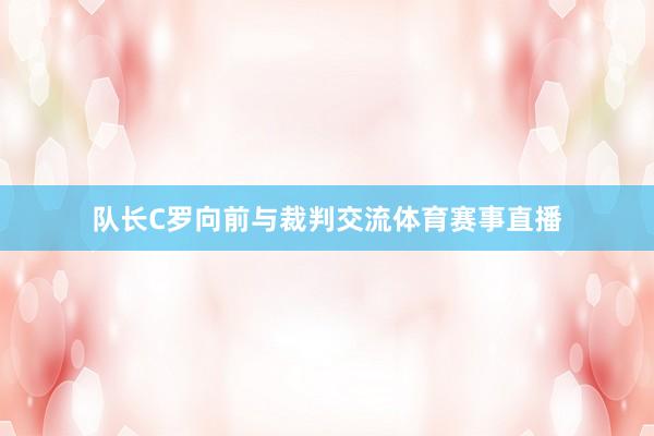 队长C罗向前与裁判交流体育赛事直播
